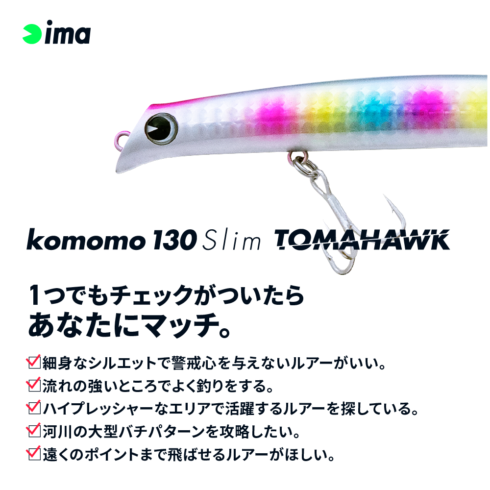 公式サイト - ハイブランドの新作が続々登場 komomo 130 Life. Lush Your For - ima / TOMAHAWK slim ルアー・フライ