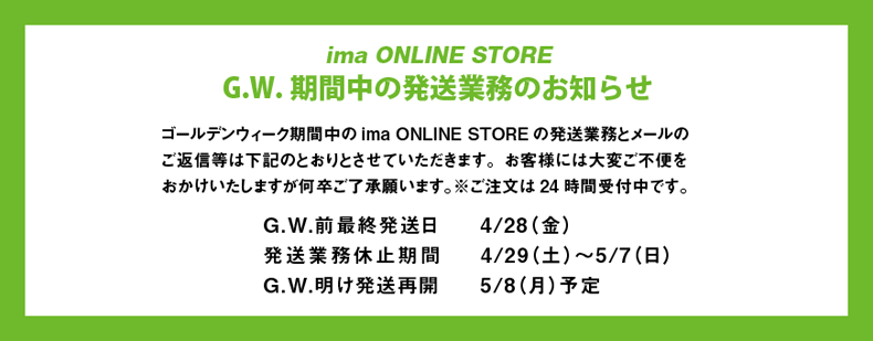 ima ONLINE STORE】 G.W.期間中の発送業務のお知らせ | ima 公式 ...